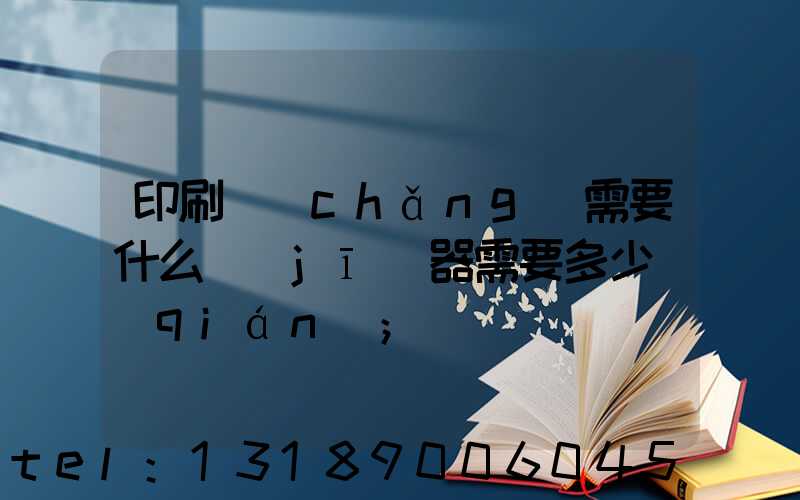 印刷廠(chǎng)需要什么機(jī)器需要多少錢(qián)