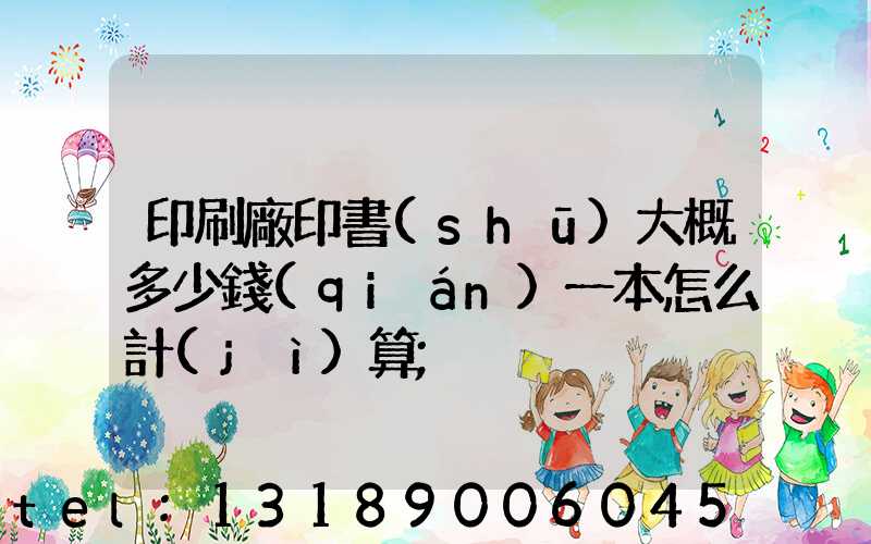 印刷廠印書(shū)大概多少錢(qián)一本怎么計(jì)算