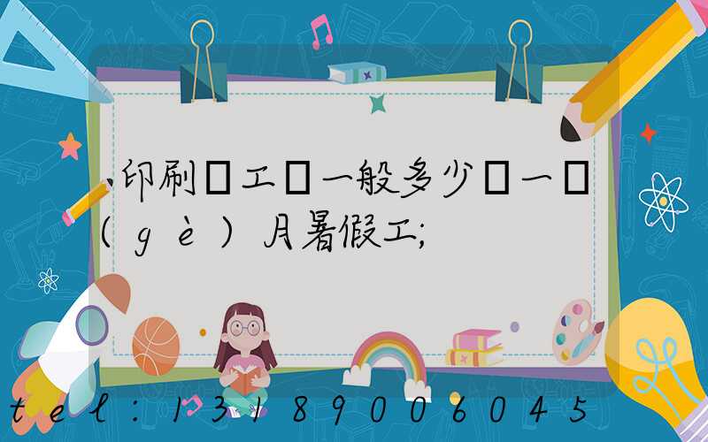 印刷廠工資一般多少錢一個(gè)月暑假工