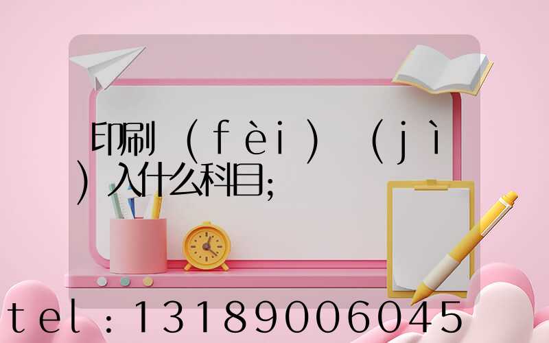 印刷費(fèi)計(jì)入什么科目