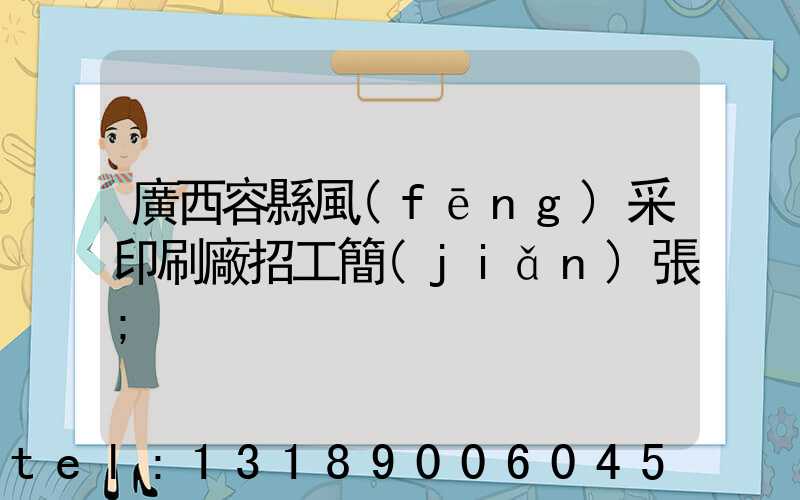 廣西容縣風(fēng)采印刷廠招工簡(jiǎn)張