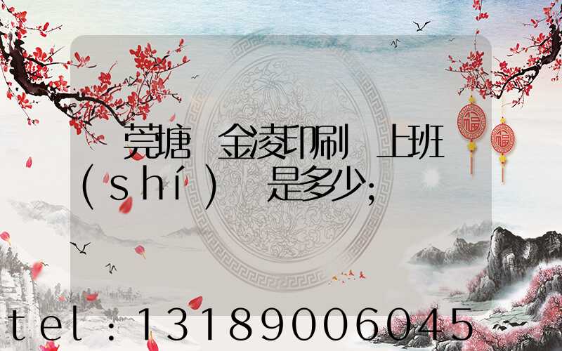 東莞塘廈金凌印刷廠上班時(shí)間是多少