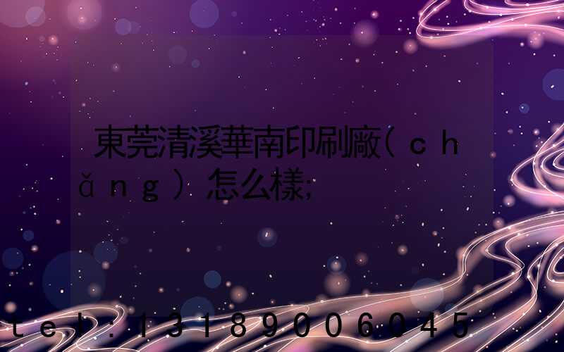 東莞清溪華南印刷廠(chǎng)怎么樣