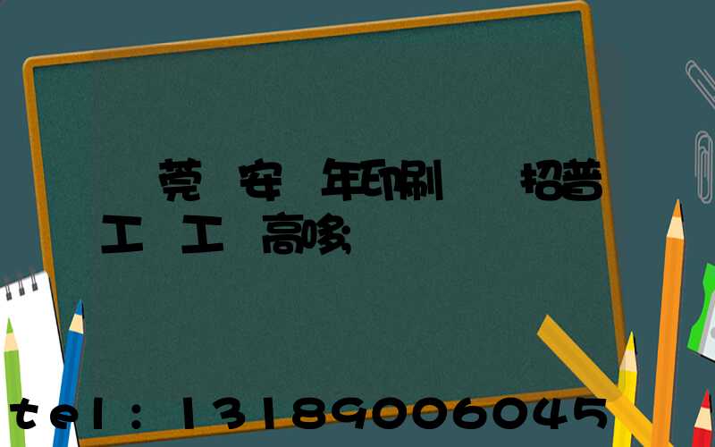 東莞長安興年印刷廠還招普工嗎工資高哆