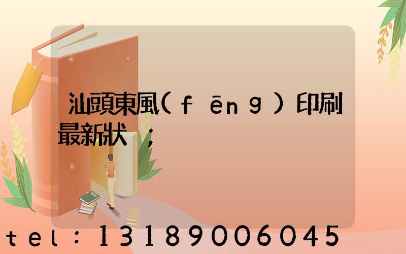 汕頭東風(fēng)印刷最新狀況