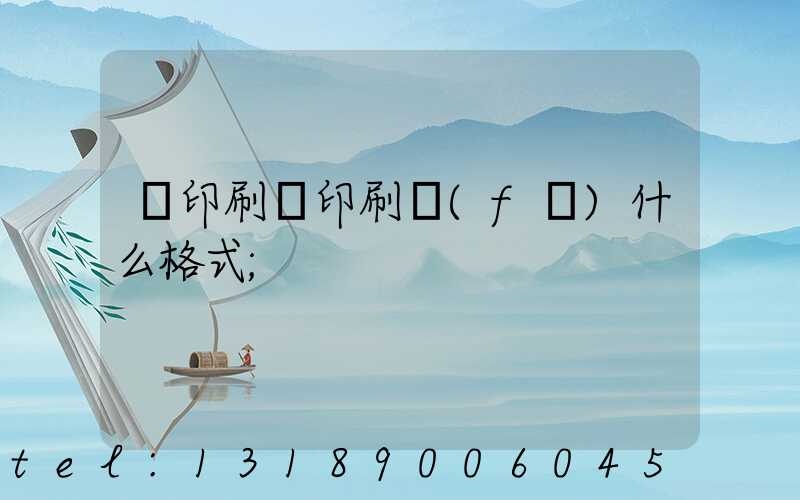 給印刷廠印刷發(fā)什么格式